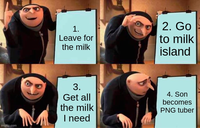 Gru's Plan | 1. Leave for the milk; 2. Go to milk island; 3. Get all the milk I need; 4. Son becomes PNG tuber | image tagged in memes,gru's plan,milk,no father | made w/ Imgflip meme maker