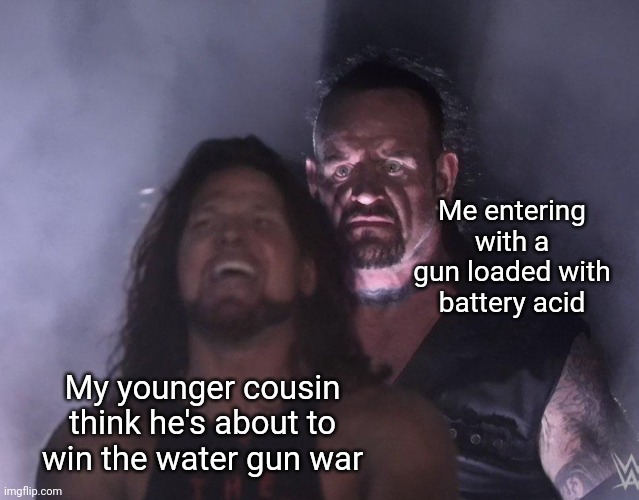 the ultimate weapon |  Me entering with a gun loaded with battery acid; My younger cousin think he's about to win the water gun war | image tagged in undertaker,memes | made w/ Imgflip meme maker