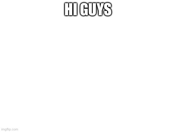 Blank White Template | HI GUYS | image tagged in blank white template | made w/ Imgflip meme maker