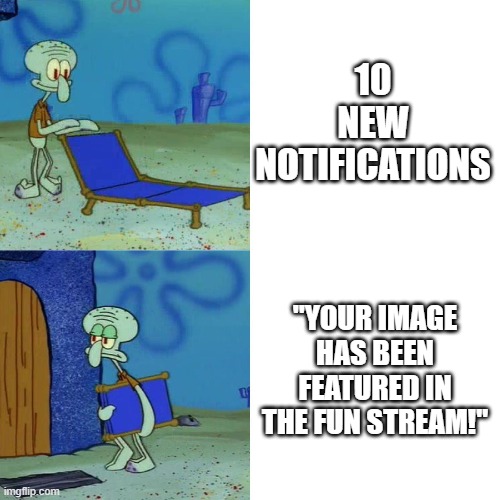 notifications be like | 10 NEW NOTIFICATIONS; "YOUR IMAGE HAS BEEN FEATURED IN THE FUN STREAM!" | image tagged in squidward chair,tags | made w/ Imgflip meme maker