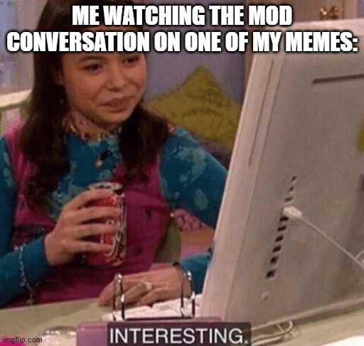 e | ME WATCHING THE MOD CONVERSATION ON ONE OF MY MEMES: | image tagged in icarly interesting | made w/ Imgflip meme maker