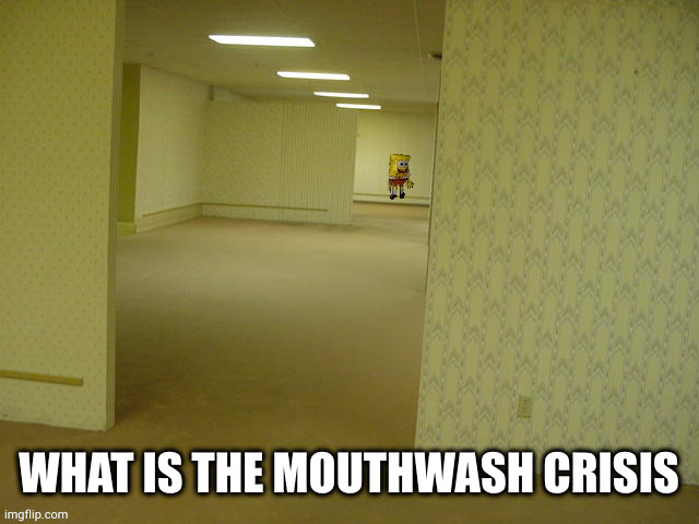 backrooms spongebob | WHAT IS THE MOUTHWASH CRISIS | image tagged in backrooms spongebob | made w/ Imgflip meme maker