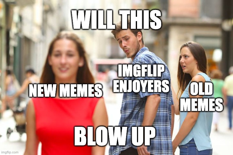 This will blow up |  WILL THIS; IMGFLIP ENJOYERS; NEW MEMES; OLD MEMES; BLOW UP | image tagged in memes,distracted boyfriend,meme,fun,true,funny | made w/ Imgflip meme maker
