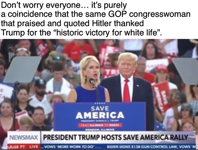 We have been warning you that the GOP has turned fascist. | Don’t worry everyone… it’s purely a coincidence that the same GOP congresswoman that praised and quoted Hitler thanked Trump for the “historic victory for white life”. | image tagged in hitler,conservative logic,trump,maga,white supremacy,fascism | made w/ Imgflip meme maker