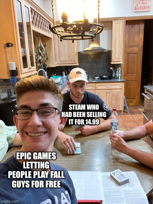 Steam must be embarrassed |  STEAM WHO HAD BEEN SELLING IT FOR 14.99; EPIC GAMES LETTING PEOPLE PLAY FALL GUYS FOR FREE | image tagged in steam,epic games,fall guys,funny,free | made w/ Imgflip meme maker