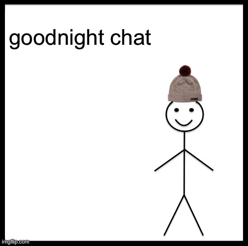 be like bill and say goodnight to everyone | goodnight chat | image tagged in memes,be like bill | made w/ Imgflip meme maker