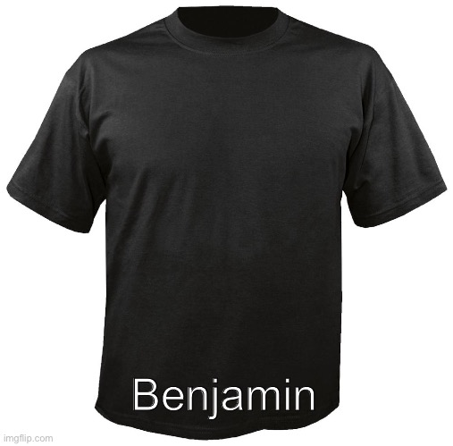 Blank T-Shirt | Benjamin | image tagged in blank t-shirt | made w/ Imgflip meme maker