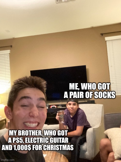 We know who the favorite is | ME, WHO GOT A PAIR OF SOCKS; MY BROTHER, WHO GOT A PS5, ELECTRIC GUITAR AND 1,000$ FOR CHRISTMAS | image tagged in christmas | made w/ Imgflip meme maker