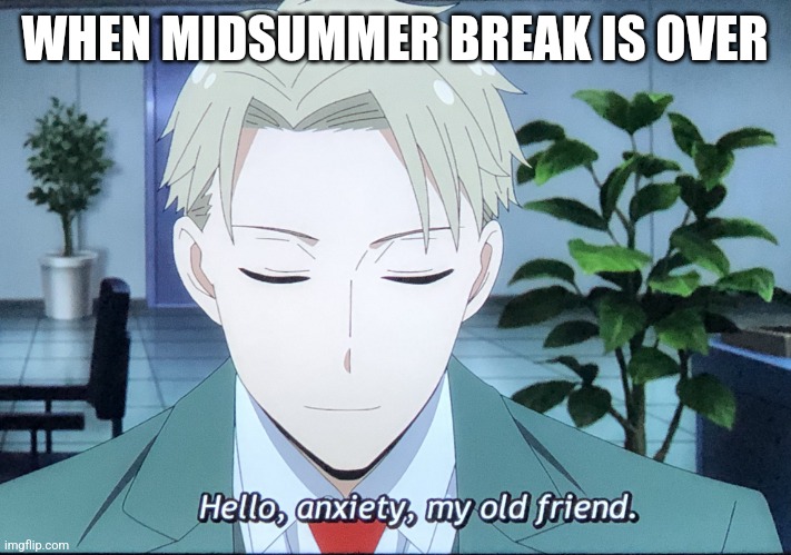 Hello, anxiety |  WHEN MIDSUMMER BREAK IS OVER | image tagged in hello anxiety,school,anime,break,summer | made w/ Imgflip meme maker