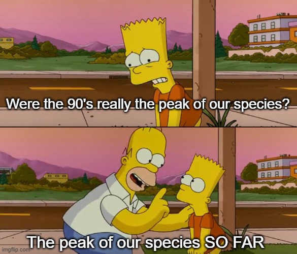 Simpsons so far |  Were the 90's really the peak of our species? The peak of our species SO FAR | image tagged in simpsons so far,90's | made w/ Imgflip meme maker