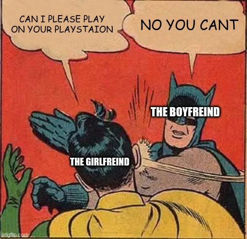 Batman Slapping Robin Meme | CAN I PLEASE PLAY ON YOUR PLAYSTAION NO YOU CANT THE GIRLFREIND THE BOYFREIND | image tagged in memes,batman slapping robin | made w/ Imgflip meme maker