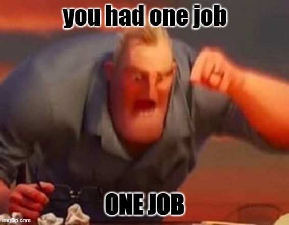 Mr incredible mad | you had one job ONE JOB | image tagged in mr incredible mad | made w/ Imgflip meme maker