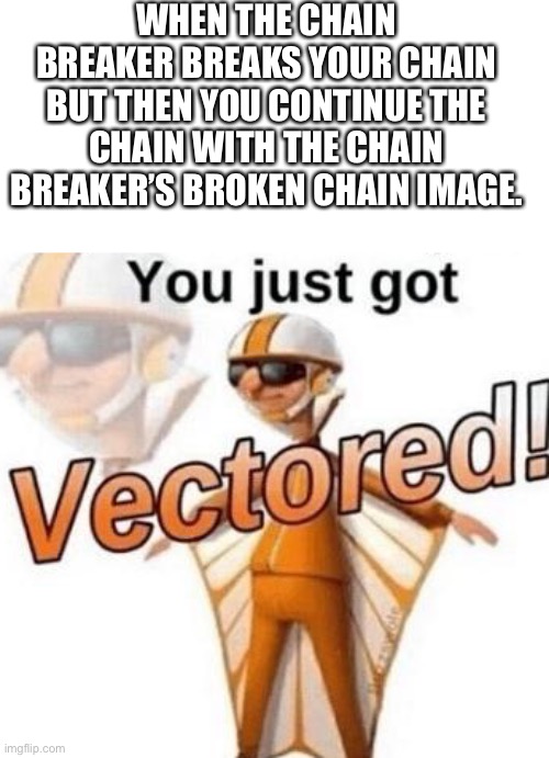 I misgendered a tree sue me. | WHEN THE CHAIN BREAKER BREAKS YOUR CHAIN BUT THEN YOU CONTINUE THE CHAIN WITH THE CHAIN BREAKER’S BROKEN CHAIN IMAGE. | image tagged in you just got vectored,chain,despicable me,vector,memes,barney will eat all of your delectable biscuits | made w/ Imgflip meme maker