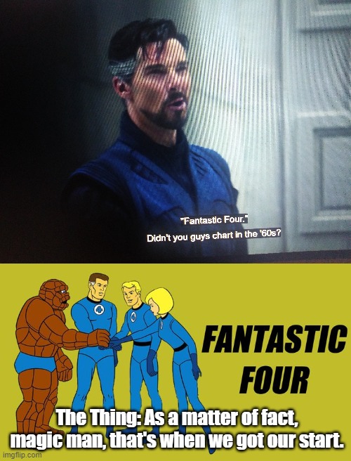 What Ben Grimm/The Thing WOULD have said! | The Thing: As a matter of fact, magic man, that's when we got our start. | image tagged in dr strange,fantastic four,fantastic 4,mcu | made w/ Imgflip meme maker