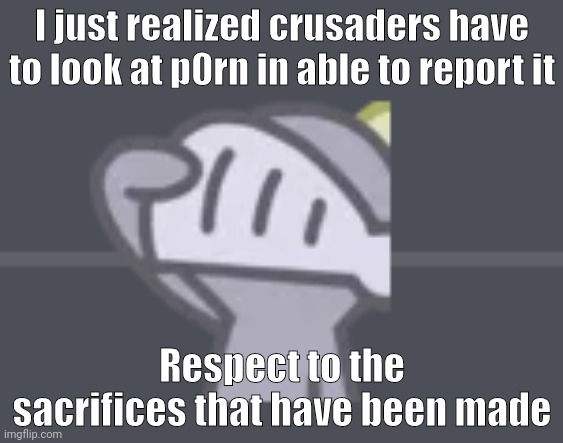 need some unsee juice? | I just realized crusaders have to look at p0rn in able to report it; Respect to the sacrifices that have been made | image tagged in crusader salute,crusader | made w/ Imgflip meme maker