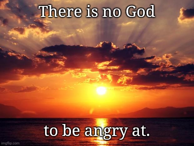 Sunset | There is no God to be angry at. | image tagged in sunset | made w/ Imgflip meme maker