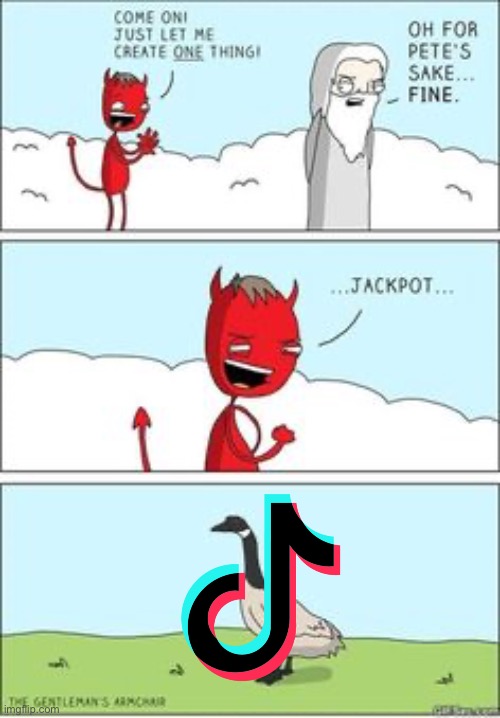 TikTok is basically something straight outta hell- | image tagged in just let me create one thing,memes,tiktok sucks | made w/ Imgflip meme maker