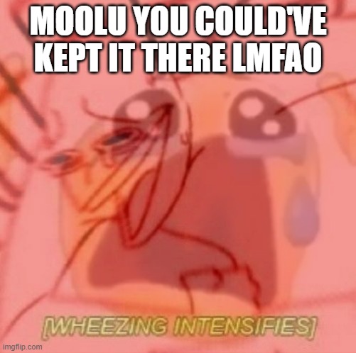 MOOLU- | MOOLU YOU COULD'VE KEPT IT THERE LMFAO | image tagged in wheezing but internally crying | made w/ Imgflip meme maker