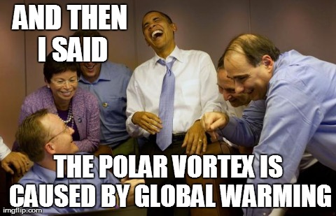 Logical | AND THEN I SAID THE POLAR VORTEX IS CAUSED BY GLOBAL WARMING | image tagged in memes,and then i said obama | made w/ Imgflip meme maker