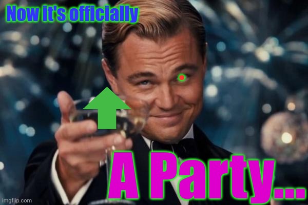 Leonardo Dicaprio Cheers Meme | Now it's officially A Party... . | image tagged in memes,leonardo dicaprio cheers | made w/ Imgflip meme maker