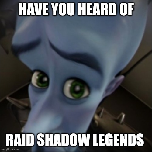 Lol idk |  HAVE YOU HEARD OF; RAID SHADOW LEGENDS | image tagged in megamind peeking | made w/ Imgflip meme maker