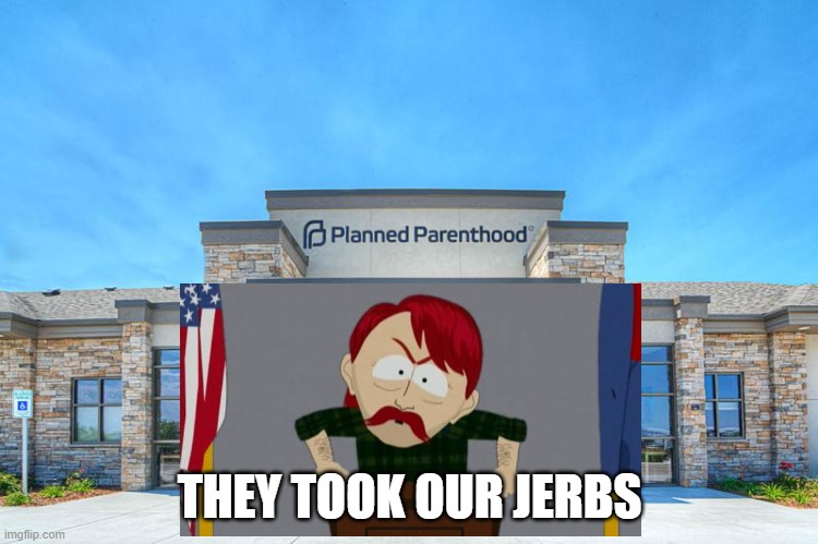 Took Their Jerbs |  THEY TOOK OUR JERBS | image tagged in planned parenthood,liberals,triggered liberal | made w/ Imgflip meme maker