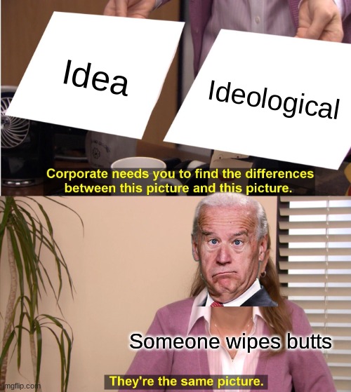 They're The Same Picture | Idea; Ideological; Someone wipes butts | image tagged in memes,they're the same picture | made w/ Imgflip meme maker