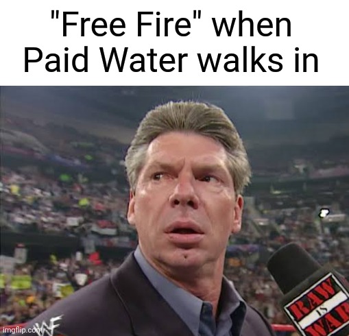 "Free Fire" when
Paid Water walks in | image tagged in x when x walks in | made w/ Imgflip meme maker