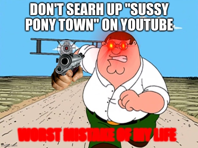 this is very sus | DON'T SEARH UP "SUSSY PONY TOWN" ON YOUTUBE; WORST MISTAKE OF MY LIFE | image tagged in peter griffin running away | made w/ Imgflip meme maker