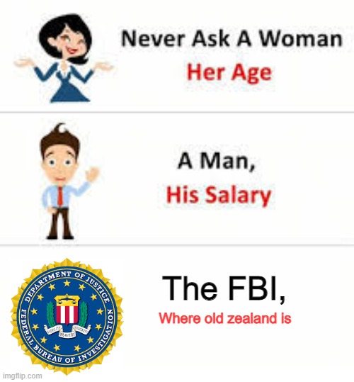 Never ask a woman her age | The FBI, Where old zealand is | image tagged in never ask a woman her age | made w/ Imgflip meme maker