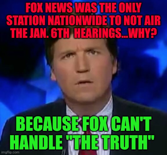 confused Tucker carlson | FOX NEWS WAS THE ONLY STATION NATIONWIDE TO NOT AIR THE JAN. 6TH  HEARINGS...WHY? BECAUSE FOX CAN'T   HANDLE "THE TRUTH" | image tagged in confused tucker carlson | made w/ Imgflip meme maker