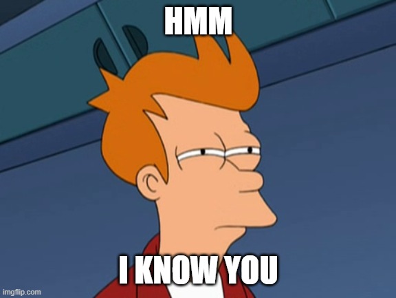 Fry narrows eyes | HMM I KNOW YOU | image tagged in fry narrows eyes | made w/ Imgflip meme maker