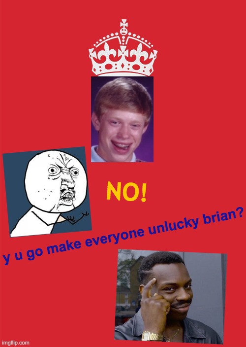 Brian Just Brings Bad Luck Everywhere | NO! y u go make everyone unlucky brian? | image tagged in memes,keep calm and carry on red,bad luck brian,y u no,roll safe think about it,king ghidorah | made w/ Imgflip meme maker