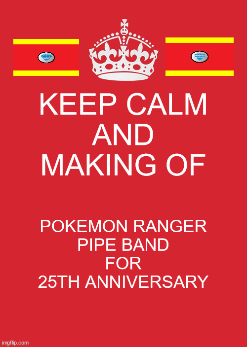 Keep Calm And Making of Pokemon Ranger Pipe Band For 25th Anniversary | KEEP CALM
AND
MAKING OF; POKEMON RANGER
PIPE BAND
FOR
25TH ANNIVERSARY | image tagged in memes,keep calm and carry on red,pokemon,bagpipes | made w/ Imgflip meme maker