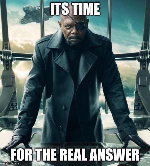 Nick Fury | ITS TIME FOR THE REAL ANSWER | image tagged in nick fury | made w/ Imgflip meme maker