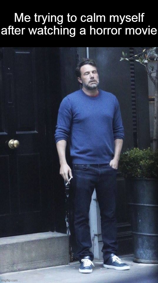 Ben Affleck Smoking | Me trying to calm myself after watching a horror movie | image tagged in ben affleck smoking,meme,memes,humor,relatable | made w/ Imgflip meme maker