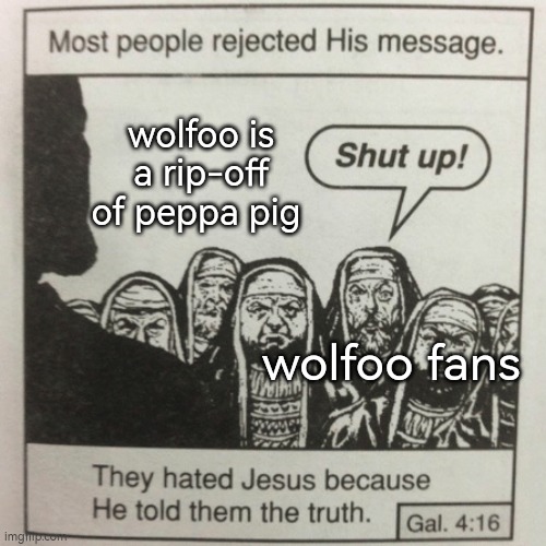 Jesus is telling the truth | wolfoo is a rip-off of peppa pig; wolfoo fans | image tagged in they hated jesus because he told them the truth,anti-wolfoo,save peppa | made w/ Imgflip meme maker