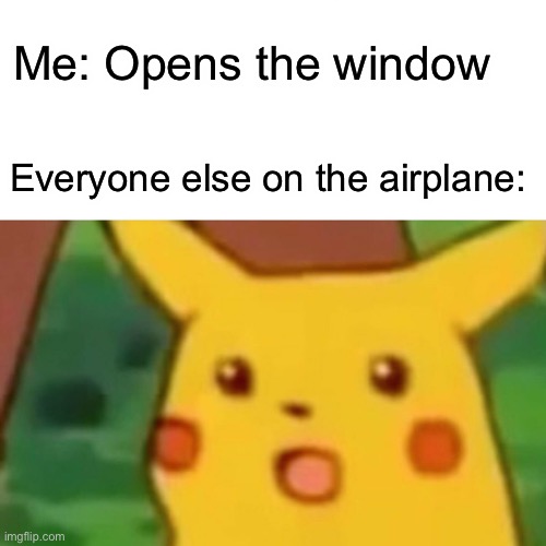 Don’t open the window | Me: Opens the window; Everyone else on the airplane: | image tagged in memes,surprised pikachu,airplane | made w/ Imgflip meme maker