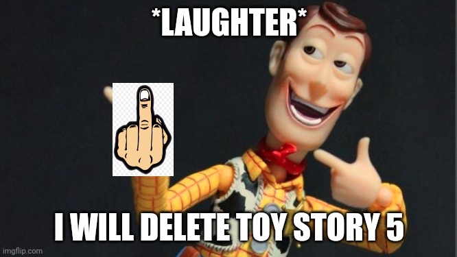 Morning Woody | *LAUGHTER* I WILL DELETE TOY STORY 5 | image tagged in morning woody | made w/ Imgflip meme maker