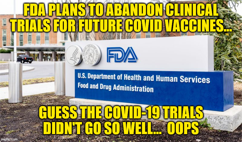 Gotta protect those insane profits... | FDA PLANS TO ABANDON CLINICAL TRIALS FOR FUTURE COVID VACCINES…; GUESS THE COVID-19 TRIALS DIDN'T GO SO WELL...  OOPS | image tagged in big pharma,government corruption | made w/ Imgflip meme maker