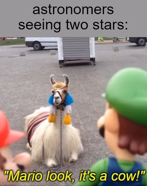 "Mario look, it's a cow!" | astronomers seeing two stars: | image tagged in mario look it's a cow | made w/ Imgflip meme maker