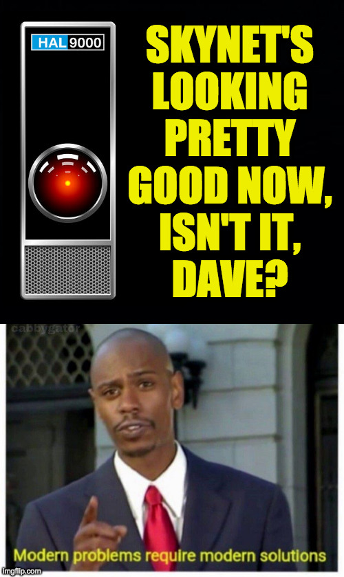 SKYNET'S
LOOKING
PRETTY
GOOD NOW,
ISN'T IT,
DAVE? | image tagged in black background,modern problems | made w/ Imgflip meme maker