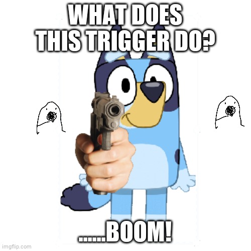 Boom Bluey | WHAT DOES THIS TRIGGER DO? ......BOOM! | image tagged in bluey has a gun | made w/ Imgflip meme maker