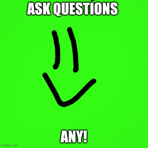 ASK QUESTIONS!(Ask In Comments) |  ASK QUESTIONS; ANY! | image tagged in green screen | made w/ Imgflip meme maker