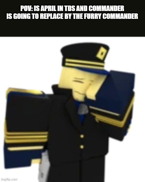 do not play tds on april and i'm not mad i'm just disapponted beacuse the creater below to such thing | POV: IS APRIL IN TDS AND COMMANDER IS GOING TO REPLACE BY THE FURRY COMMANDER | image tagged in tds,roblox,anti furry | made w/ Imgflip meme maker