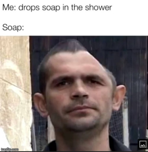 Also The person behind me: | image tagged in don't drop the soap,soap | made w/ Imgflip meme maker