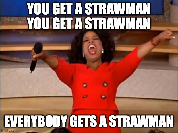 Strawman | YOU GET A STRAWMAN
YOU GET A STRAWMAN; EVERYBODY GETS A STRAWMAN | image tagged in memes,oprah you get a | made w/ Imgflip meme maker