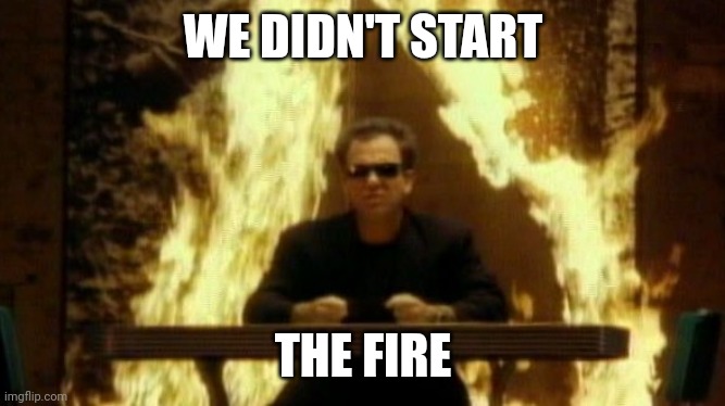 We didn’t start the fire | WE DIDN'T START THE FIRE | image tagged in we didn t start the fire | made w/ Imgflip meme maker