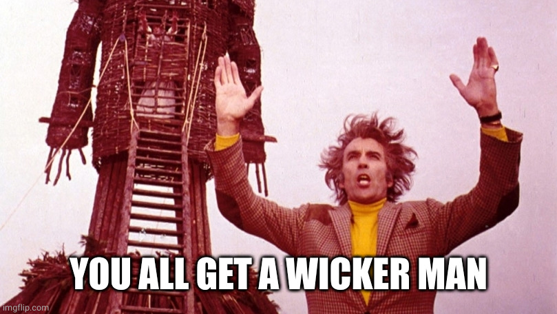 Christopher Lee Wicker Man | YOU ALL GET A WICKER MAN | image tagged in christopher lee wicker man | made w/ Imgflip meme maker