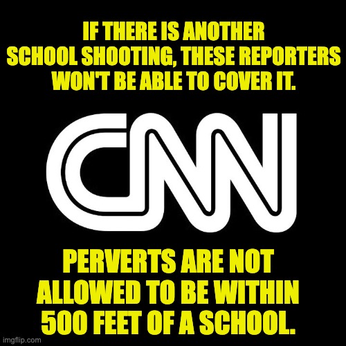 CNN | IF THERE IS ANOTHER SCHOOL SHOOTING, THESE REPORTERS WON'T BE ABLE TO COVER IT. PERVERTS ARE NOT ALLOWED TO BE WITHIN 500 FEET OF A SCHOOL. | image tagged in cnn crazy news network | made w/ Imgflip meme maker